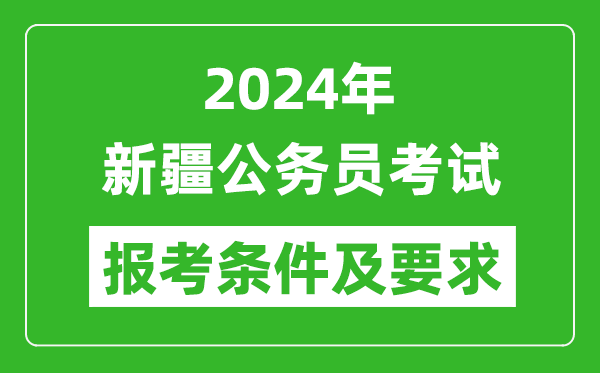 2024年新疆公務(wù)員考試報(bào)考條件及要求是什么？