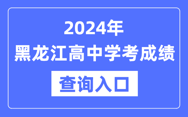 2024年黑龍江高中學(xué)考成績查詢?nèi)肟诰W(wǎng)址,高中會考成績怎么查?