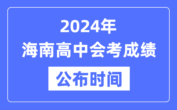 2024年海南會(huì)考成績(jī)公布時(shí)間,海南會(huì)考成績(jī)什么時(shí)候出來(lái)？