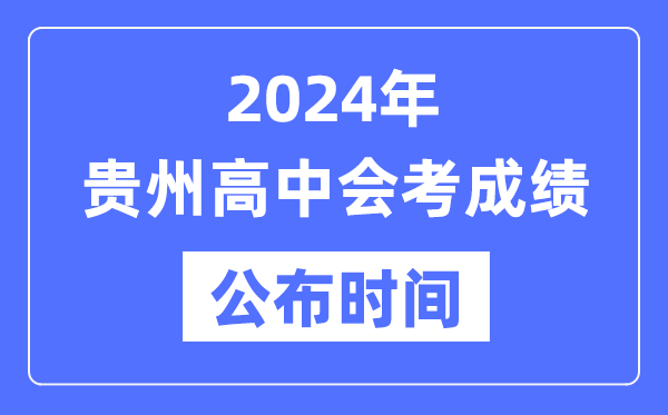 2024年貴州會(huì)考成績(jī)公布時(shí)間,貴州會(huì)考成績(jī)什么時(shí)候出來(lái)？