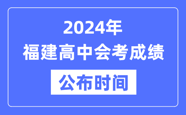 2024年福建會考成績公布時(shí)間,福建會考成績什么時(shí)候出來？
