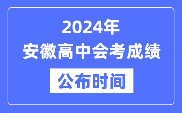 2024年安徽會(huì)考成績(jī)公布時(shí)間,安徽會(huì)考成績(jī)什么時(shí)候出來(lái)？