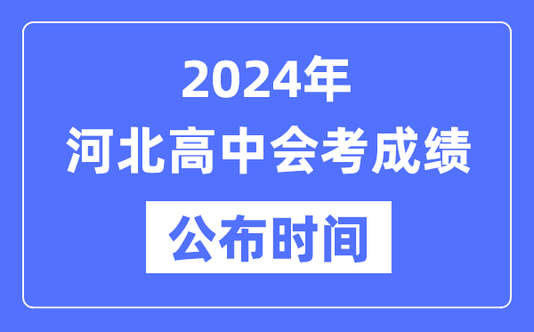 2024年河北會(huì)考成績(jī)公布時(shí)間,河北會(huì)考成績(jī)什么時(shí)候出來？