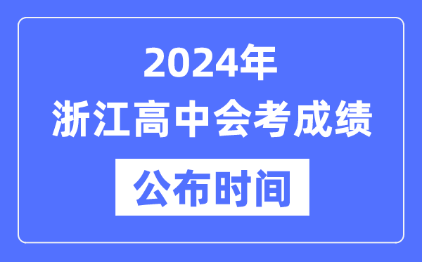 2024年浙江會考成績公布時間,浙江會考成績什么時候出來？