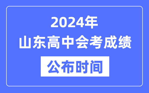 2024年山東會考成績公布時間,山東會考成績什么時候出來？