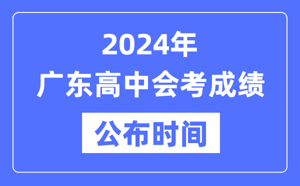 2024年廣東會考成績公布時間,廣東會考成績什么時候出來？