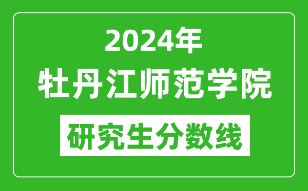 2024年牡丹江師范學院研究生分數(shù)線,考研分數(shù)線一覽(含2023-2024年)