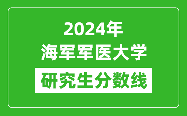 2024年海軍軍醫(yī)大學(xué)研究生分?jǐn)?shù)線一覽表(含2023年歷年)