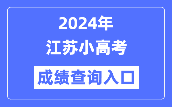 2024年江蘇小高考成績查詢?nèi)肟诰W(wǎng)址,小高考成績怎么查?