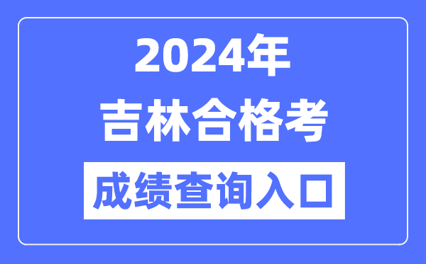 2024年吉林合格考成績查詢?nèi)肟诰W(wǎng)址(http://www.jleea.edu.cn/)