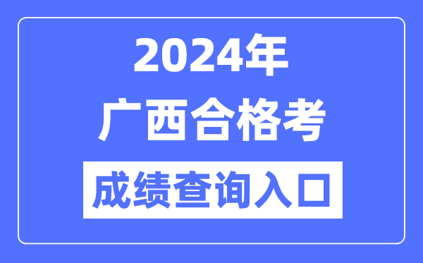 2024年廣西合格考成績查詢入口網址(https://www.gxeea.cn/)