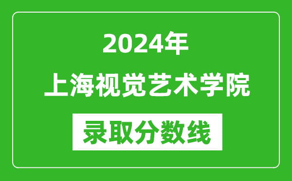 上海視覺藝術(shù)學(xué)院錄取分?jǐn)?shù)線2024年是多少分(附各省錄取最低分)