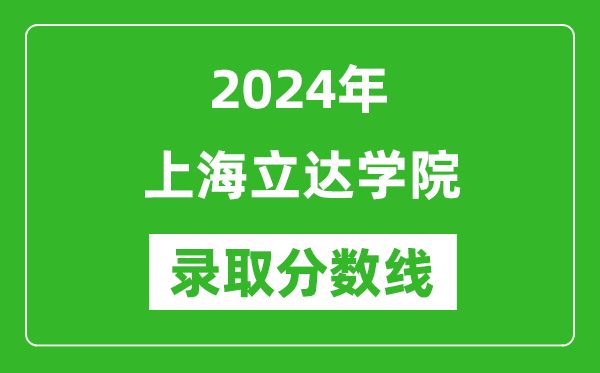 上海立達(dá)學(xué)院錄取分?jǐn)?shù)線2024年是多少分(附各省錄取最低分)