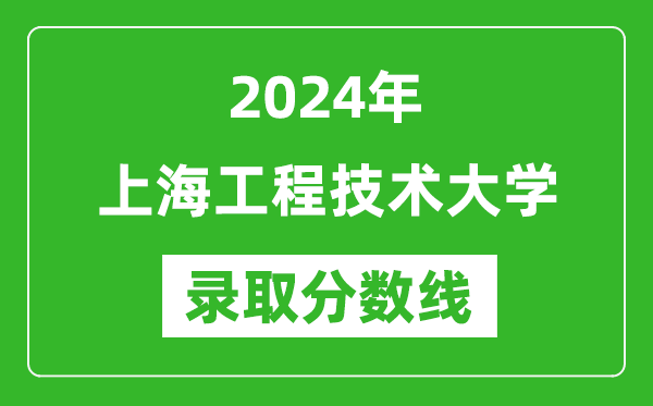 上海工程技術(shù)大學(xué)錄取分?jǐn)?shù)線2024年是多少分(附各省錄取最低分)