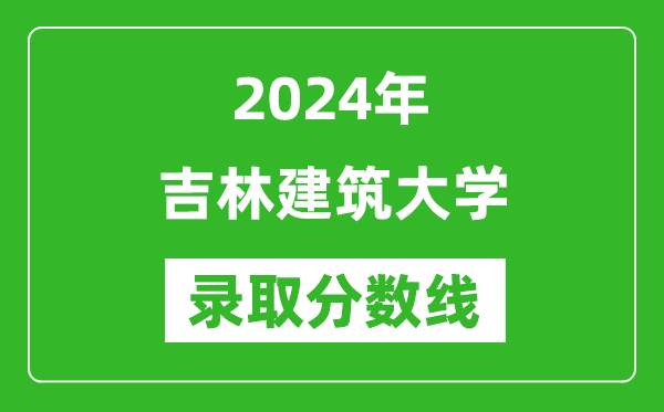 吉林建筑大學錄取分數(shù)線2024年是多少分(附各省錄取最低分)