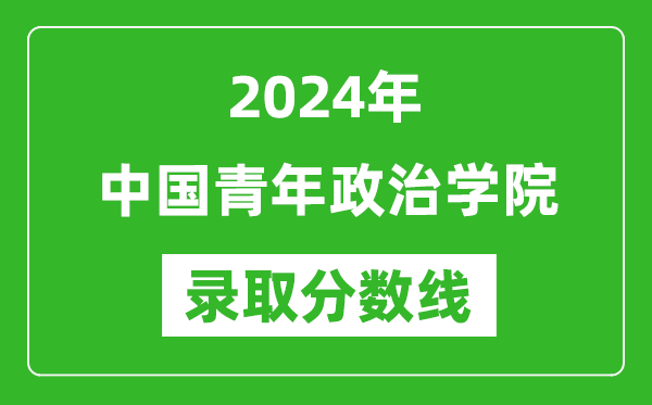 中國青年政治學院錄取分數(shù)線2024年是多少分(附各省錄取最低分)