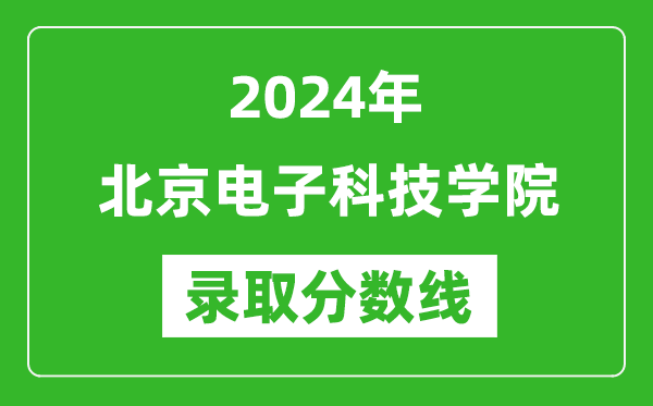 北京電子科技學(xué)院錄取分?jǐn)?shù)線2024年是多少分(附各省錄取最低分)