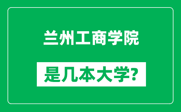 蘭州工商學(xué)院是幾本大學(xué)_蘭州工商學(xué)院是一本還是二本？