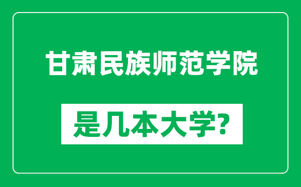 甘肅民族師范學(xué)院是幾本大學(xué),甘肅民族師范學(xué)院是一本還是二本？