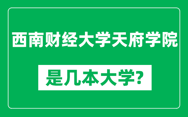 西南財經(jīng)大學天府學院是幾本大學,西南財經(jīng)大學天府學院是一本還是二本?