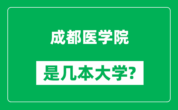 成都醫(yī)學(xué)院是幾本大學(xué),成都醫(yī)學(xué)院是一本還是二本？