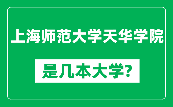 上海師范大學(xué)天華學(xué)院是幾本大學(xué),上海師范大學(xué)天華學(xué)院是一本還是二本？