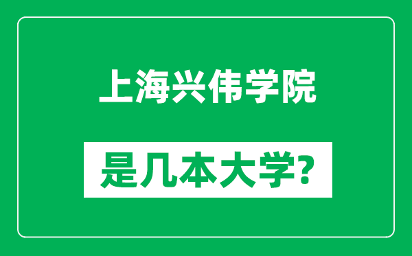 上海興偉學(xué)院是幾本大學(xué),上海興偉學(xué)院是一本還是二本?