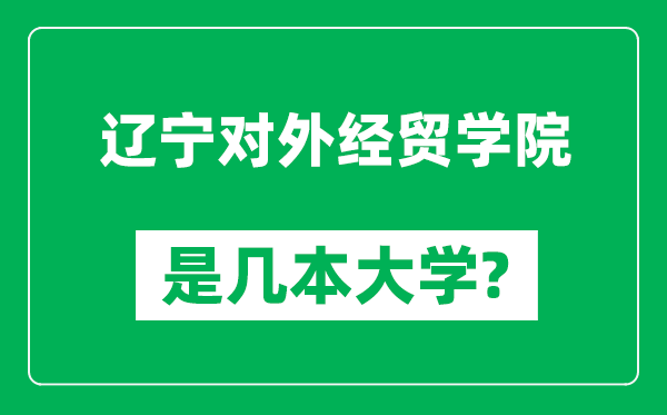 遼寧對(duì)外經(jīng)貿(mào)學(xué)院是幾本大學(xué),遼寧對(duì)外經(jīng)貿(mào)學(xué)院是一本還是二本？