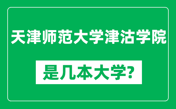 天津師范大學(xué)津沽學(xué)院是幾本大學(xué),天津師范大學(xué)津沽學(xué)院是一本還是二本?