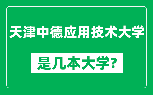 天津中德應(yīng)用技術(shù)大學(xué)是幾本大學(xué),天津中德應(yīng)用技術(shù)大學(xué)是一本還是二本？