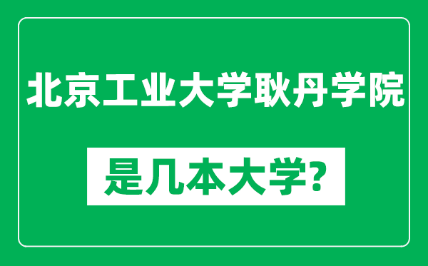 北京工業(yè)大學(xué)耿丹學(xué)院是幾本大學(xué),北京工業(yè)大學(xué)耿丹學(xué)院是一本還是二本？