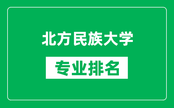 北方民族大學(xué)專業(yè)排名一覽表,北方民族大學(xué)哪些專業(yè)比較好