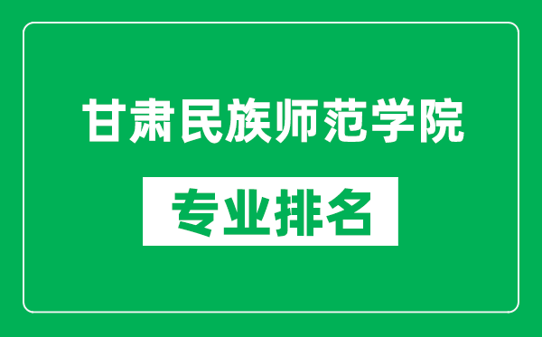 甘肅民族師范學(xué)院專業(yè)排名一覽表,甘肅民族師范學(xué)院哪些專業(yè)比較好