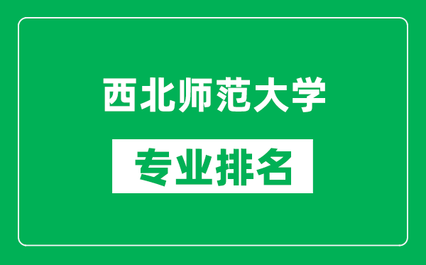 西北師范大學(xué)專業(yè)排名一覽表,西北師范大學(xué)哪些專業(yè)比較好