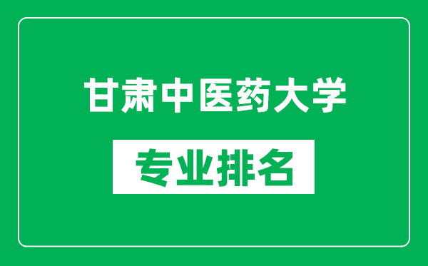 甘肅中醫(yī)藥大學(xué)專業(yè)排名一覽表,甘肅中醫(yī)藥大學(xué)哪些專業(yè)比較好