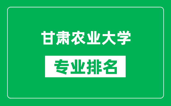 甘肅農(nóng)業(yè)大學(xué)專業(yè)排名一覽表,甘肅農(nóng)業(yè)大學(xué)哪些專業(yè)比較好