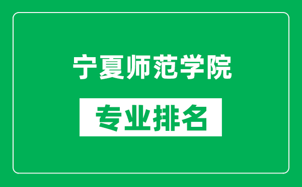 寧夏師范學院專業(yè)排名一覽表,寧夏師范學院哪些專業(yè)比較好
