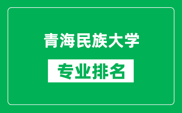 青海民族大學專業(yè)排名一覽表,青海民族大學哪些專業(yè)比較好
