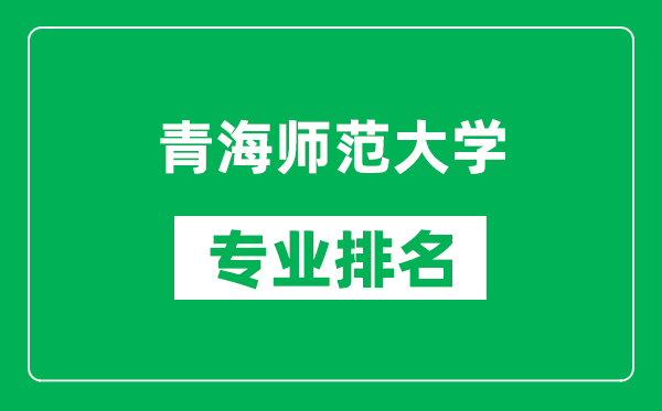 青海師范大學專業(yè)排名一覽表,青海師范大學哪些專業(yè)比較好