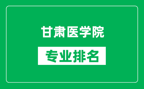 甘肅醫(yī)學院專業(yè)排名一覽表,甘肅醫(yī)學院哪些專業(yè)比較好