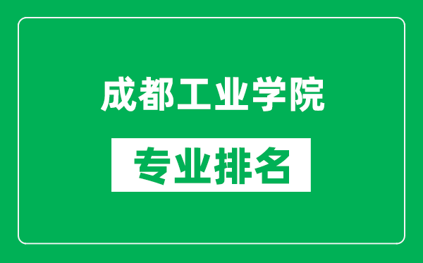成都工業(yè)學院專業(yè)排名一覽表,成都工業(yè)學院哪些專業(yè)比較好