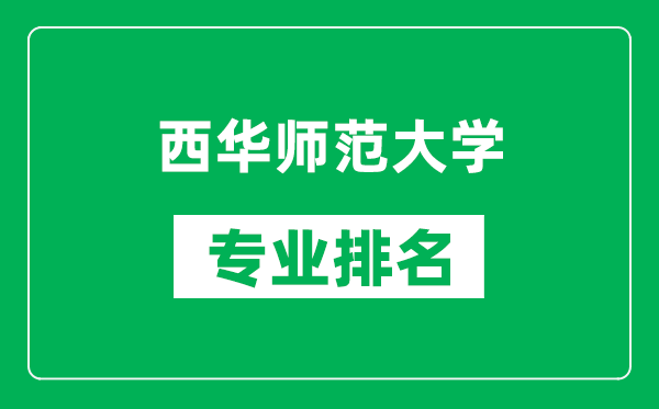 西華師范大學(xué)專業(yè)排名一覽表,西華師范大學(xué)哪些專業(yè)比較好