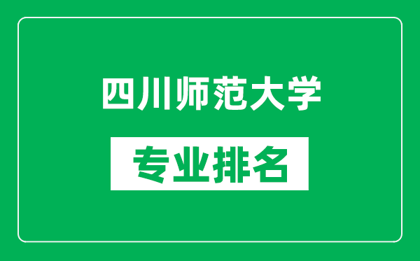 四川師范大學(xué)專業(yè)排名一覽表,四川師范大學(xué)哪些專業(yè)比較好
