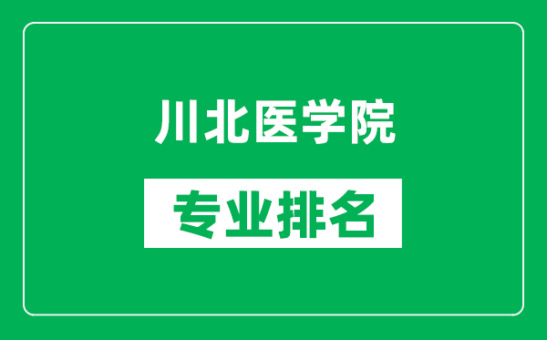 川北醫(yī)學(xué)院專業(yè)排名一覽表,川北醫(yī)學(xué)院哪些專業(yè)比較好