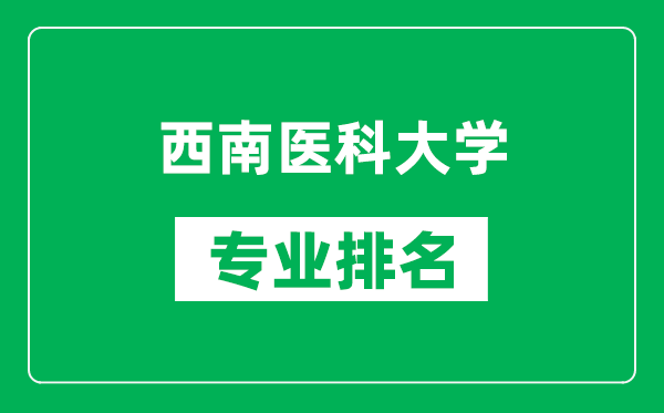 西南醫(yī)科大學(xué)專業(yè)排名一覽表,西南醫(yī)科大學(xué)哪些專業(yè)比較好