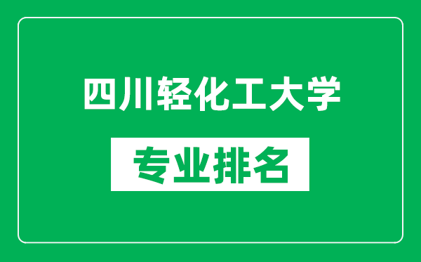 四川輕化工大學(xué)專業(yè)排名一覽表,四川輕化工大學(xué)哪些專業(yè)比較好