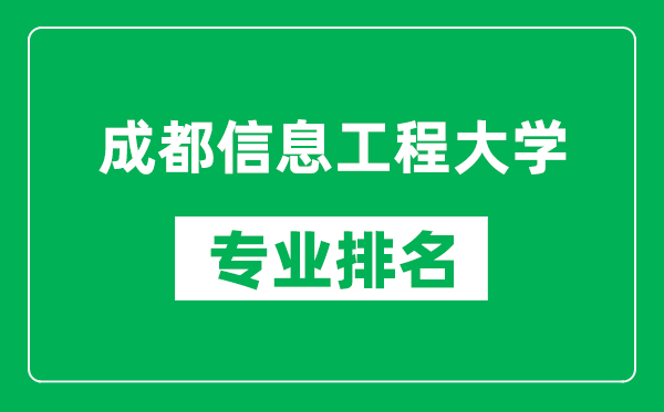 成都信息工程大學專業(yè)排名一覽表,成都信息工程大學哪些專業(yè)比較好