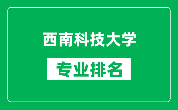 西南科技大學(xué)專業(yè)排名一覽表,西南科技大學(xué)哪些專業(yè)比較好