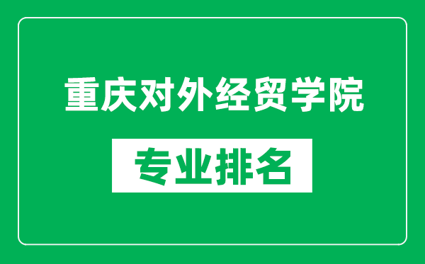 重慶對(duì)外經(jīng)貿(mào)學(xué)院專業(yè)排名一覽表,重慶對(duì)外經(jīng)貿(mào)學(xué)院哪些專業(yè)比較好