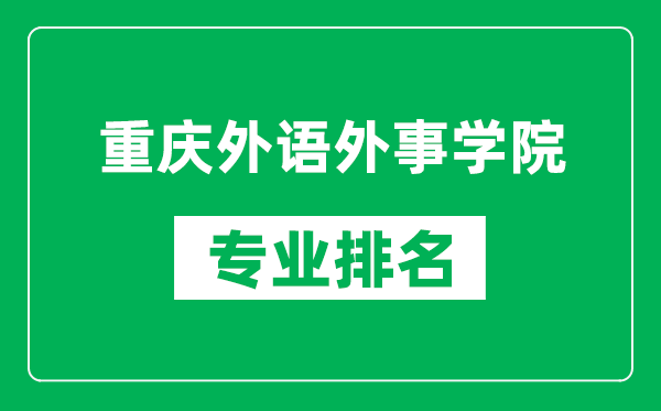 重慶外語外事學(xué)院專業(yè)排名一覽表,重慶外語外事學(xué)院哪些專業(yè)比較好